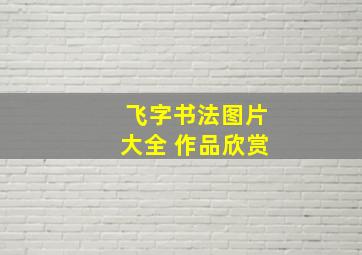 飞字书法图片大全 作品欣赏